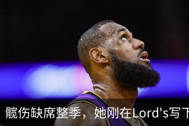髋伤缺席整季，她刚在Lord's写下历史就来救火